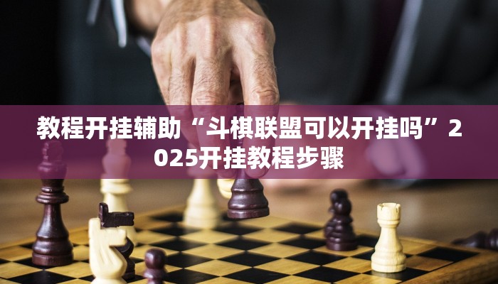 教程开挂辅助“斗棋联盟可以开挂吗”2025开挂教程步骤