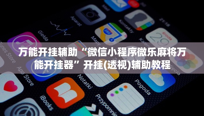 万能开挂辅助“微信小程序微乐麻将万能开挂器”开挂(透视)辅助教程