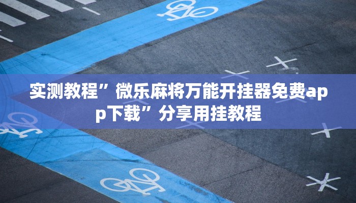 实测教程”微乐麻将万能开挂器免费app下载”分享用挂教程