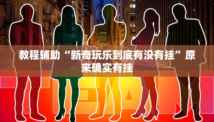 教程辅助“新奇玩乐到底有没有挂”原来确实有挂