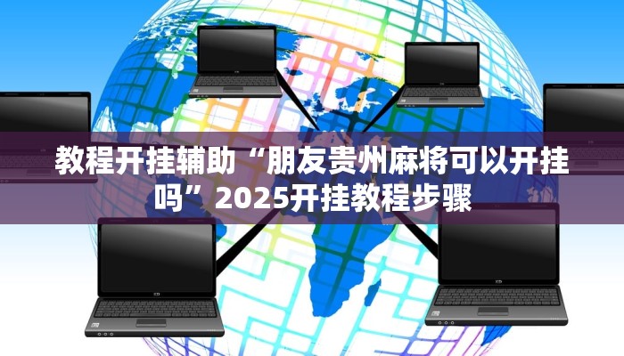 教程开挂辅助“朋友贵州麻将可以开挂吗”2025开挂教程步骤
