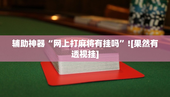 辅助神器“网上打麻将有挂吗”![果然有透视挂]
