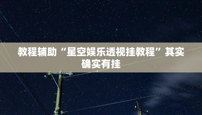 教程辅助“星空娱乐透视挂教程”其实确实有挂