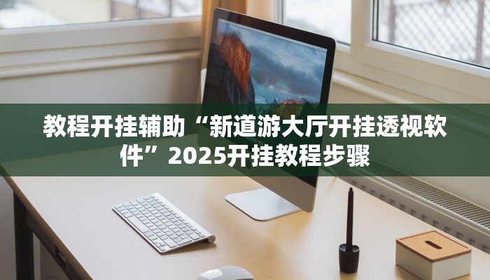 教程开挂辅助“新道游大厅开挂透视软件”2025开挂教程步骤