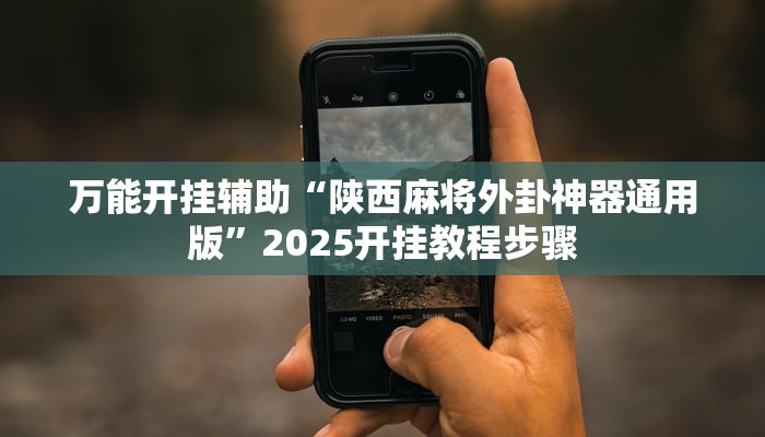 万能开挂辅助“陕西麻将外卦神器通用版”2025开挂教程步骤