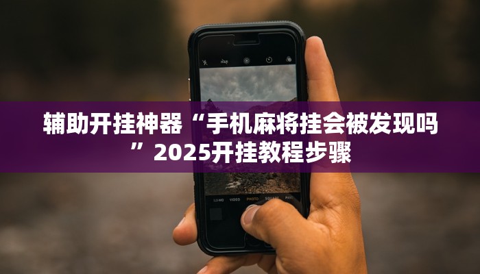 辅助开挂神器“手机麻将挂会被发现吗”2025开挂教程步骤