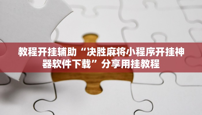 教程开挂辅助“决胜麻将小程序开挂神器软件下载”分享用挂教程