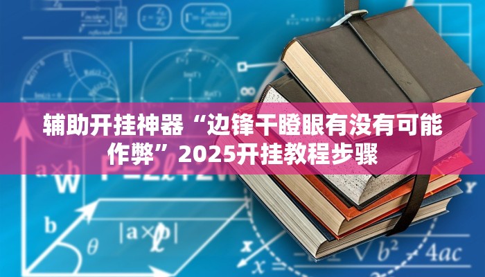 辅助开挂神器“边锋干瞪眼有没有可能作弊”2025开挂教程步骤