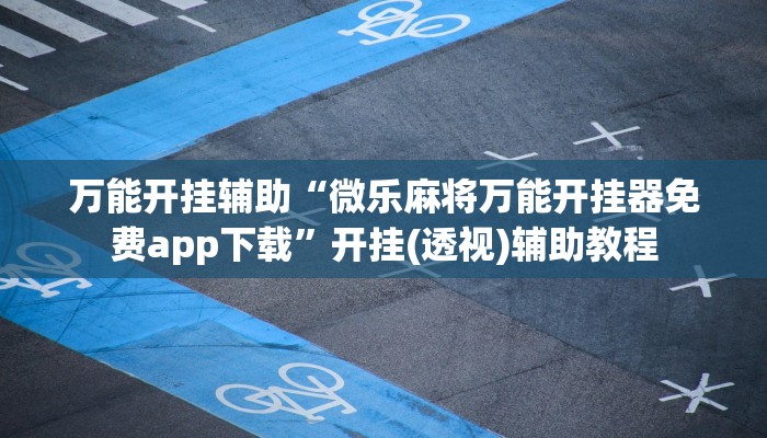 万能开挂辅助“微乐麻将万能开挂器免费app下载”开挂(透视)辅助教程