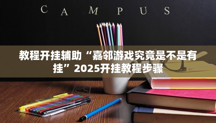 教程开挂辅助“嘉邻游戏究竟是不是有挂”2025开挂教程步骤