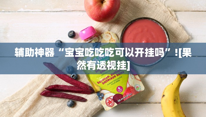 辅助神器“宝宝吃吃吃可以开挂吗”![果然有透视挂]