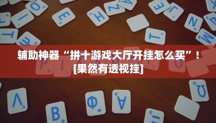 辅助神器“拼十游戏大厅开挂怎么买”![果然有透视挂]