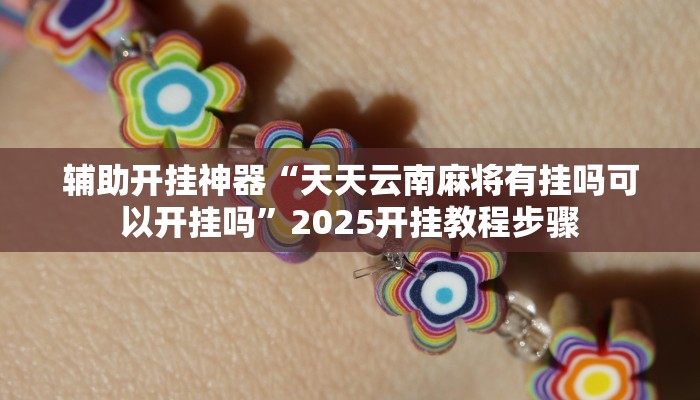 辅助开挂神器“天天云南麻将有挂吗可以开挂吗”2025开挂教程步骤