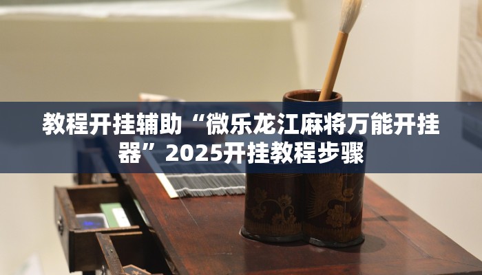 教程开挂辅助“微乐龙江麻将万能开挂器”2025开挂教程步骤
