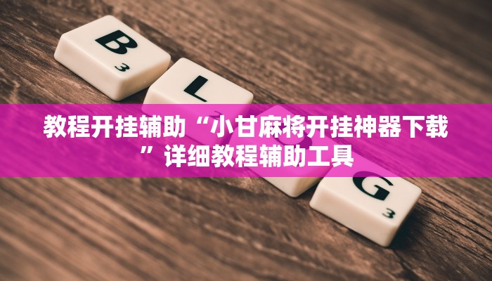 教程开挂辅助“小甘麻将开挂神器下载”详细教程辅助工具