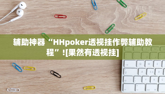 辅助神器“HHpoker透视挂作弊辅助教程”![果然有透视挂]