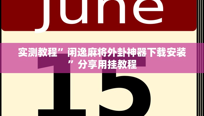 实测教程”闲逸麻将外卦神器下载安装”分享用挂教程