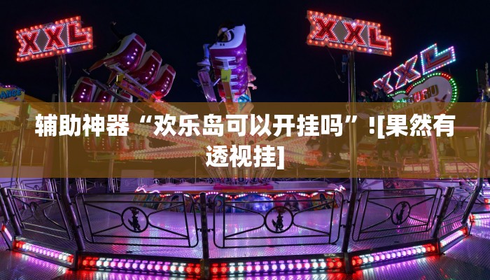 辅助神器“欢乐岛可以开挂吗”![果然有透视挂]