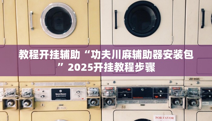 教程开挂辅助“功夫川麻辅助器安装包”2025开挂教程步骤