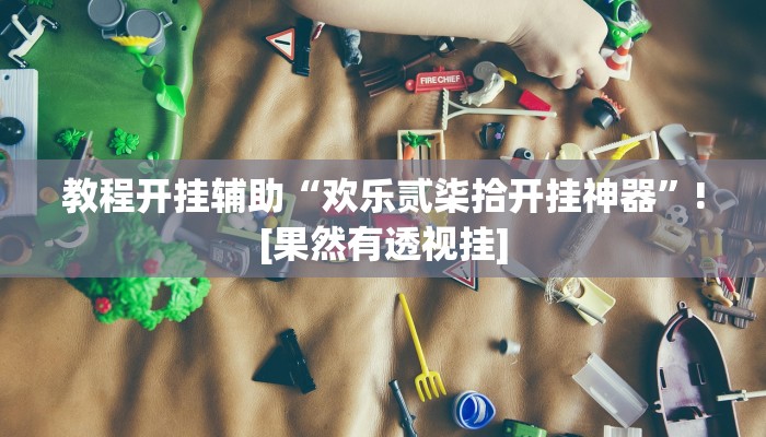 教程开挂辅助“欢乐贰柒拾开挂神器”![果然有透视挂]