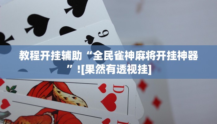 教程开挂辅助“全民雀神麻将开挂神器”![果然有透视挂]