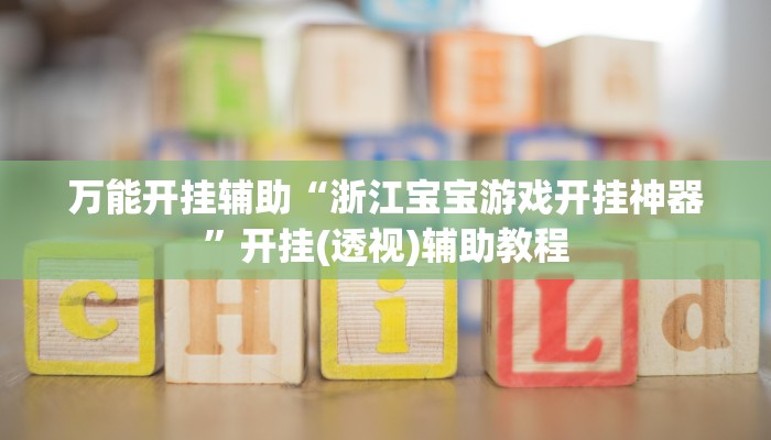万能开挂辅助“浙江宝宝游戏开挂神器”开挂(透视)辅助教程