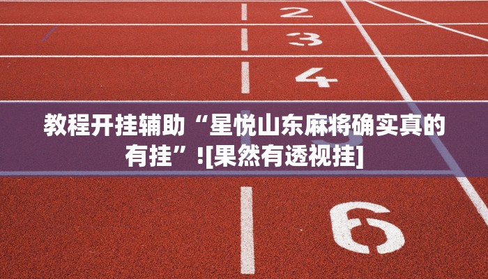 教程开挂辅助“星悦山东麻将确实真的有挂”![果然有透视挂]