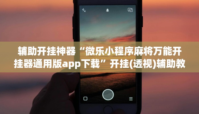 辅助开挂神器“微乐小程序麻将万能开挂器通用版app下载”开挂(透视)辅助教程