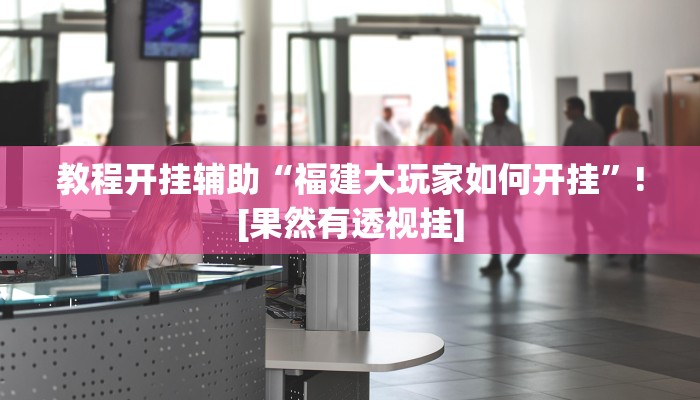 教程开挂辅助“福建大玩家如何开挂”![果然有透视挂]