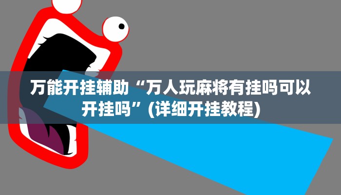 万能开挂辅助“万人玩麻将有挂吗可以开挂吗”(详细开挂教程)