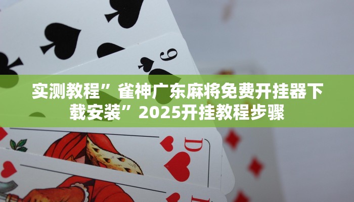 实测教程”雀神广东麻将免费开挂器下载安装”2025开挂教程步骤