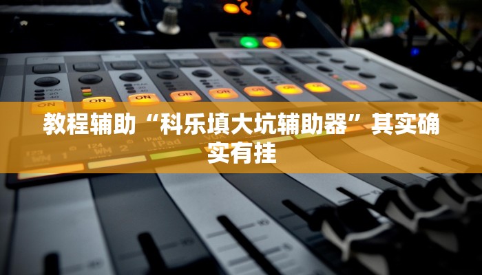 教程辅助“科乐填大坑辅助器”其实确实有挂