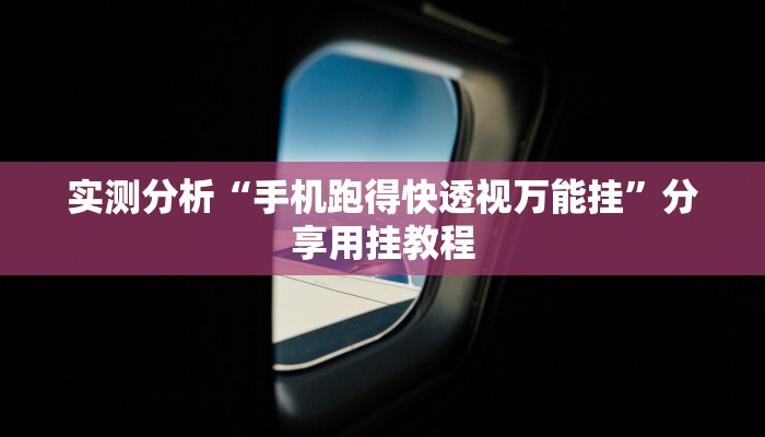 实测分析“手机跑得快透视万能挂”分享用挂教程