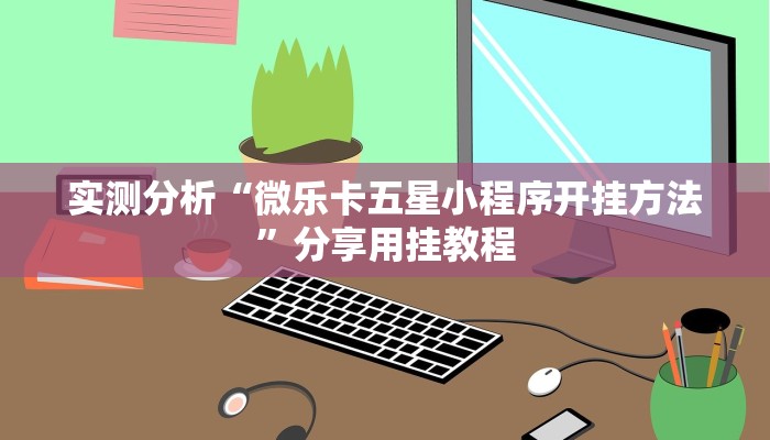 实测分析“微乐卡五星小程序开挂方法”分享用挂教程