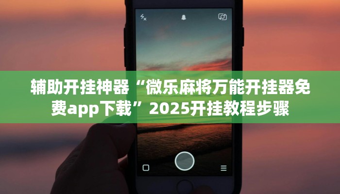 辅助开挂神器“微乐麻将万能开挂器免费app下载”2025开挂教程步骤