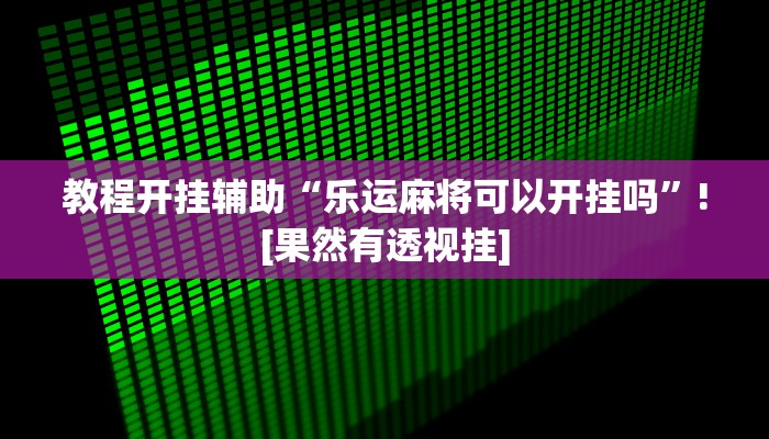 教程开挂辅助“乐运麻将可以开挂吗”![果然有透视挂]