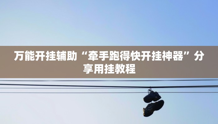 万能开挂辅助“牵手跑得快开挂神器”分享用挂教程 万能开挂辅助“牵手跑得快开挂神器”分享用挂教程