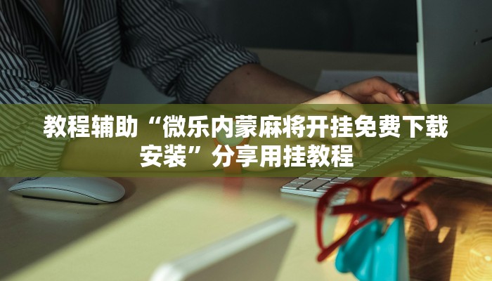 教程辅助“微乐内蒙麻将开挂免费下载安装”分享用挂教程