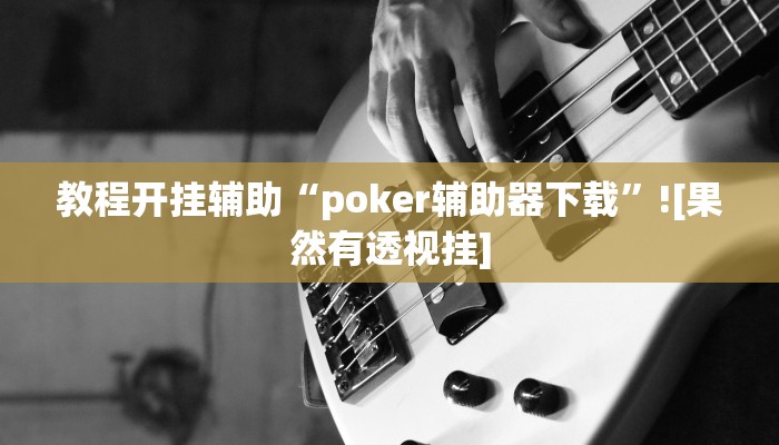 教程开挂辅助“poker辅助器下载”![果然有透视挂]