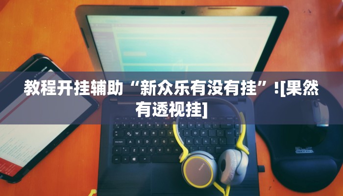 教程开挂辅助“新众乐有没有挂”![果然有透视挂]