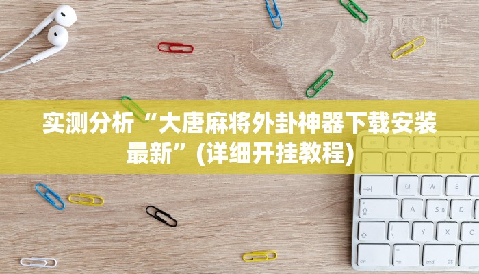 实测分析“大唐麻将外卦神器下载安装最新”(详细开挂教程)