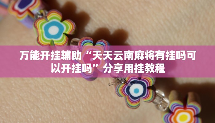 万能开挂辅助“天天云南麻将有挂吗可以开挂吗”分享用挂教程