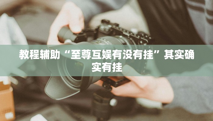 教程辅助“至尊互娱有没有挂”其实确实有挂 教程辅助“至尊互娱有没有挂”其实确实有挂