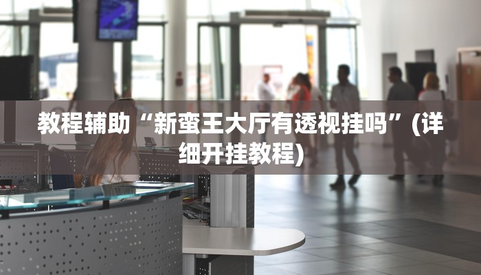 教程辅助“新蛮王大厅有透视挂吗”(详细开挂教程)