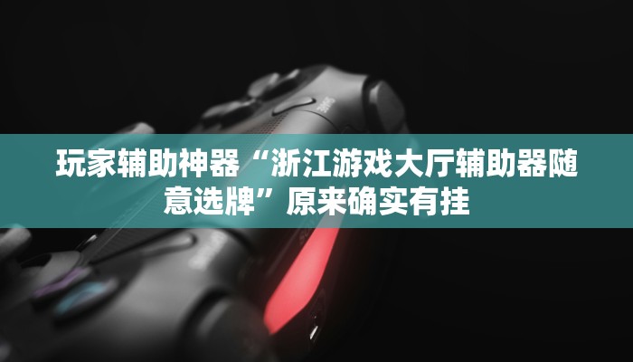 玩家辅助神器“浙江游戏大厅辅助器随意选牌”原来确实有挂 玩家辅助神器“浙江游戏大厅辅助器随意选牌”原来确实有挂