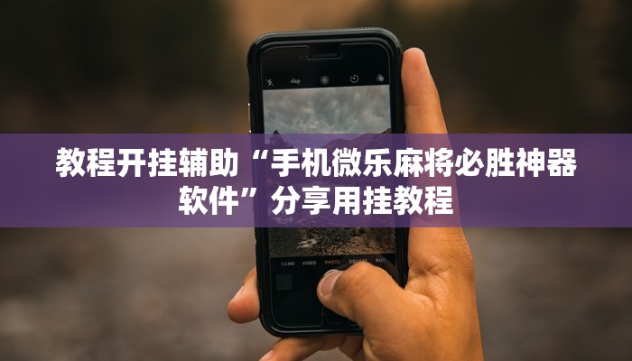 教程开挂辅助“手机微乐麻将必胜神器软件”分享用挂教程