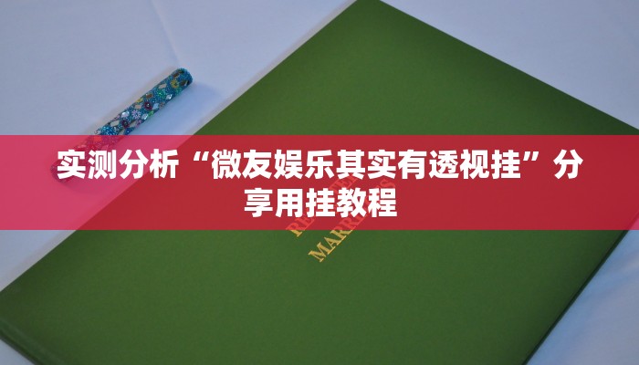实测分析“微友娱乐其实有透视挂”分享用挂教程