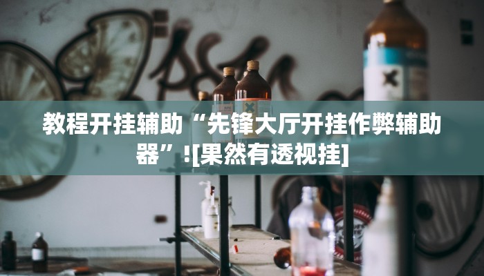 教程开挂辅助“先锋大厅开挂作弊辅助器”![果然有透视挂]