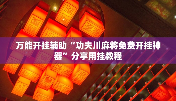 万能开挂辅助“功夫川麻将免费开挂神器”分享用挂教程
