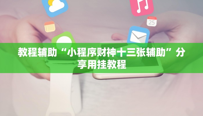 教程辅助“小程序财神十三张辅助”分享用挂教程 教程辅助“小程序财神十三张辅助”分享用挂教程